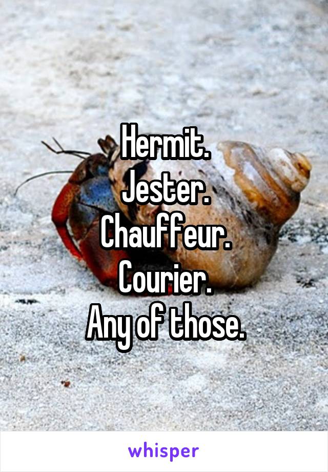 Hermit.
Jester.
Chauffeur.
Courier.
Any of those.