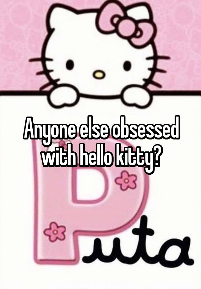 Anyone else obsessed with hello kitty?