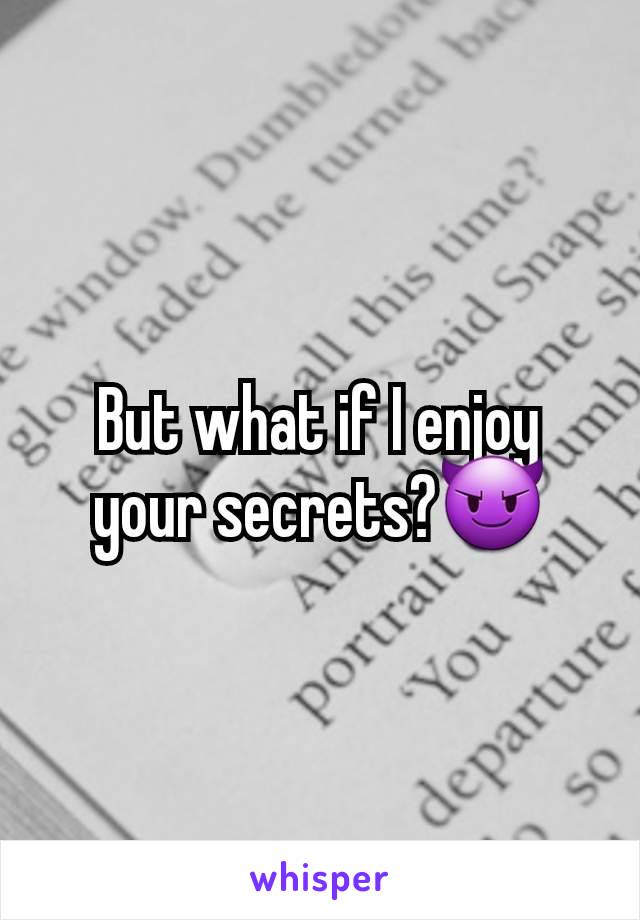 But what if I enjoy your secrets?😈