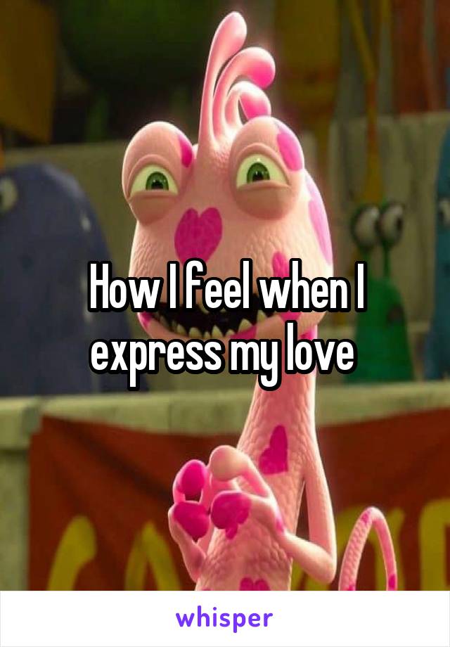 How I feel when I express my love 