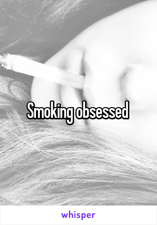 Smoking obsessed 