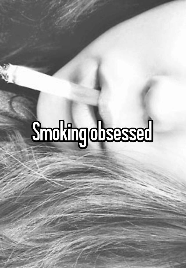 Smoking obsessed 