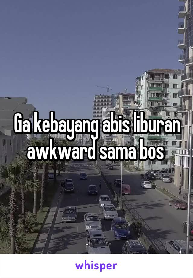 Ga kebayang abis liburan awkward sama bos 