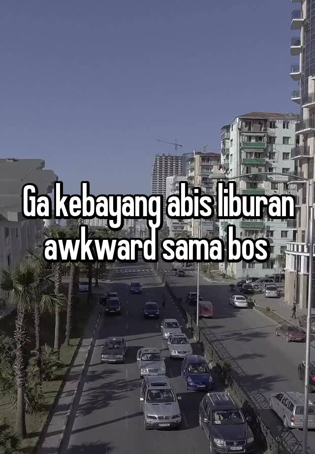 Ga kebayang abis liburan awkward sama bos 