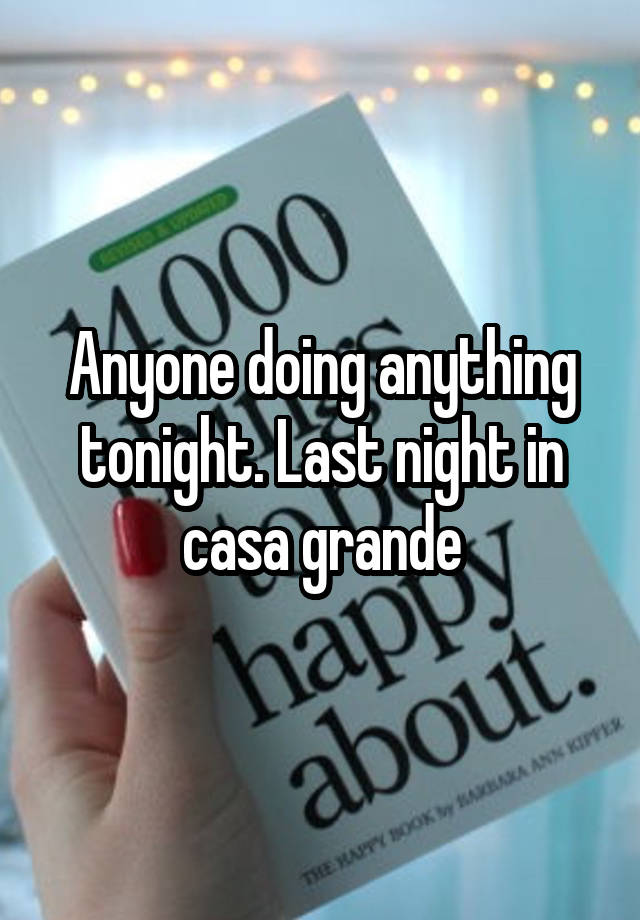 Anyone doing anything tonight. Last night in casa grande