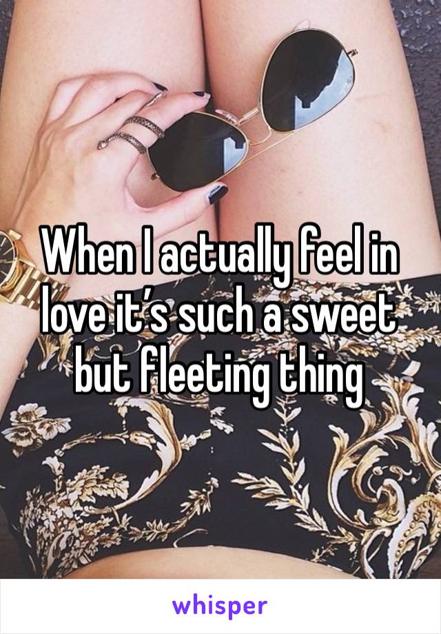 When I actually feel in love it’s such a sweet but fleeting thing 