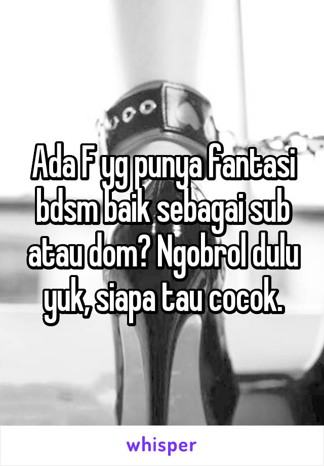 Ada F yg punya fantasi bdsm baik sebagai sub atau dom? Ngobrol dulu yuk, siapa tau cocok.