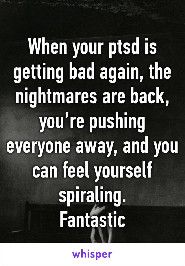 When your ptsd is getting bad again, the nightmares are back, you’re pushing everyone away, and you can feel yourself spiraling. 
Fantastic 