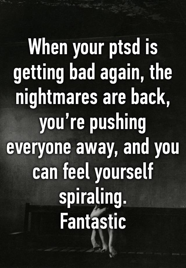 When your ptsd is getting bad again, the nightmares are back, you’re pushing everyone away, and you can feel yourself spiraling. 
Fantastic 