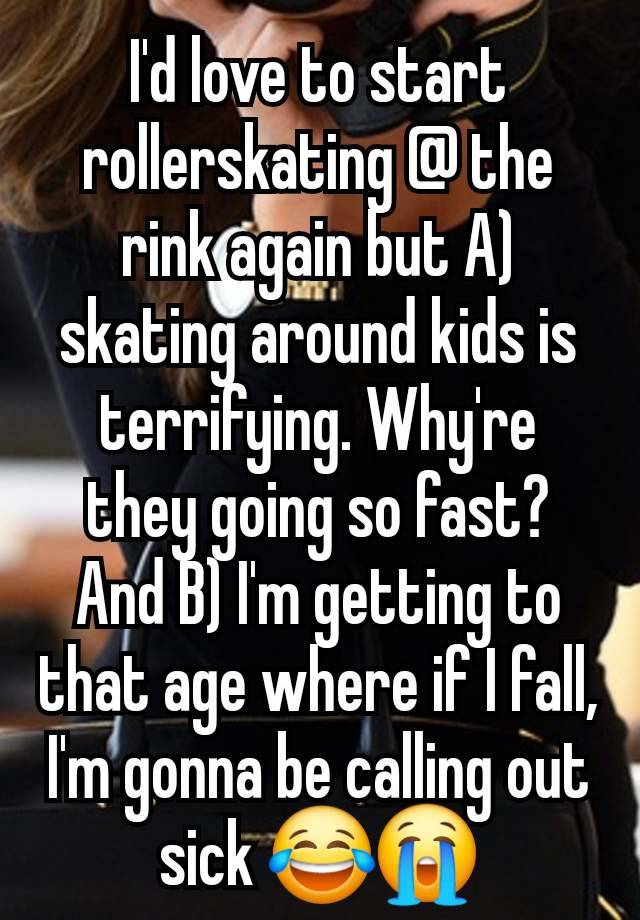 I'd love to start rollerskating @ the rink again but A) skating around kids is terrifying. Why're they going so fast? And B) I'm getting to that age where if I fall, I'm gonna be calling out sick 😂😭