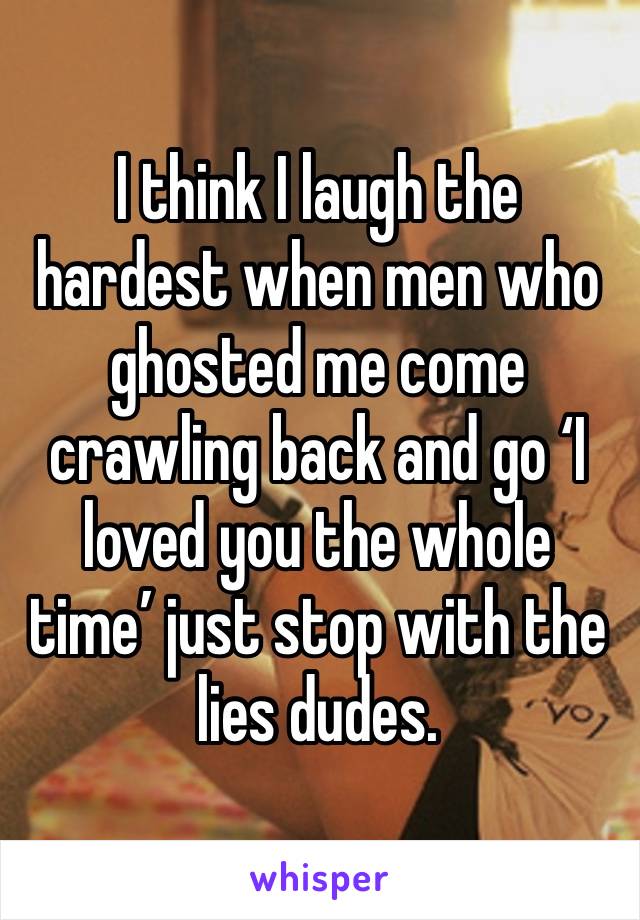 I think I laugh the hardest when men who ghosted me come crawling back and go ‘I loved you the whole time’ just stop with the lies dudes. 