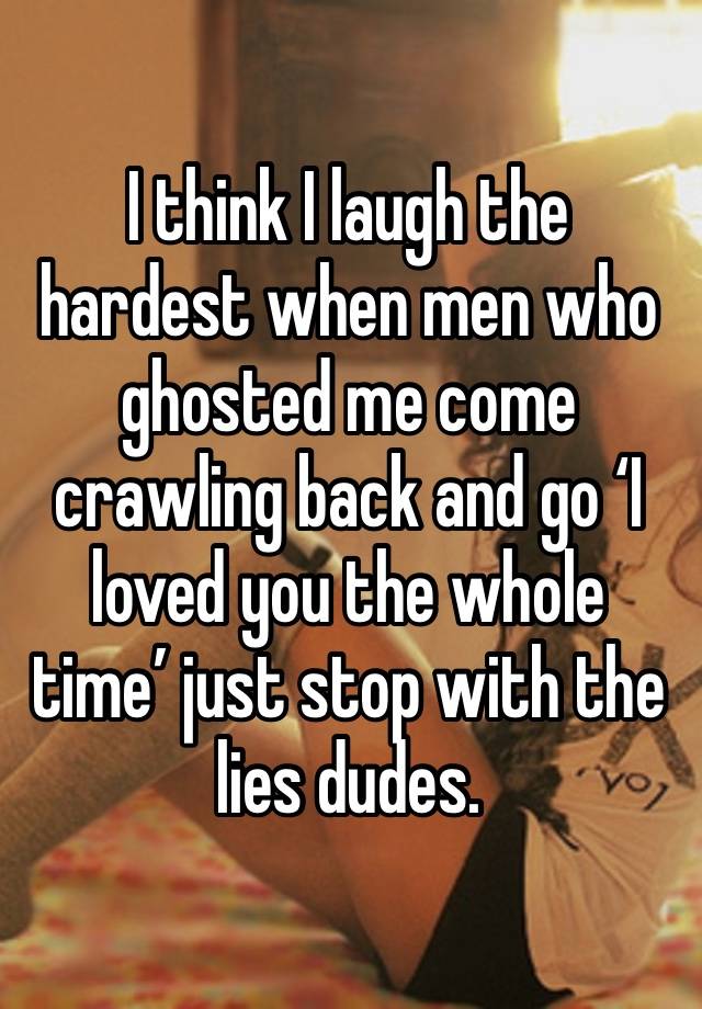 I think I laugh the hardest when men who ghosted me come crawling back and go ‘I loved you the whole time’ just stop with the lies dudes. 