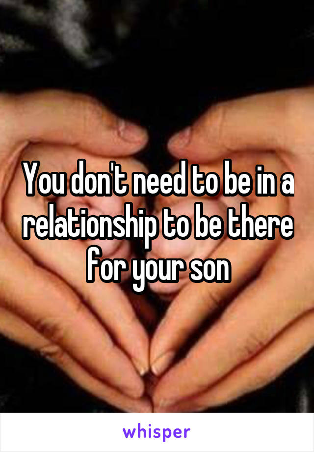 You don't need to be in a relationship to be there for your son