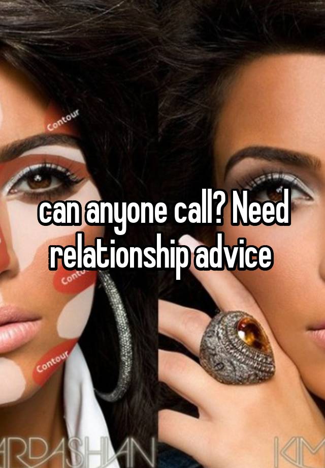 can anyone call? Need relationship advice 