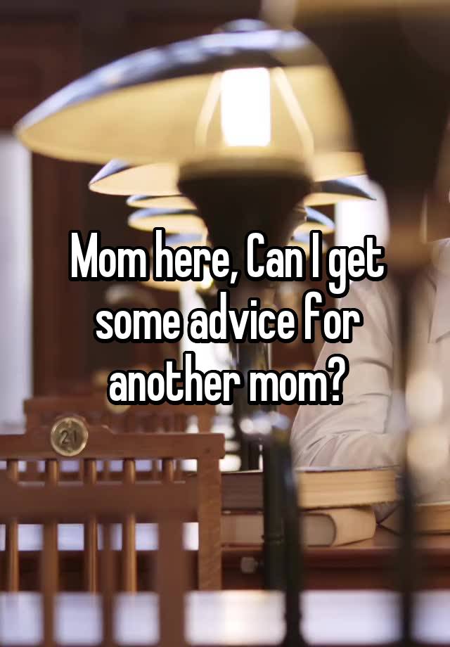 Mom here, Can I get some advice for another mom?