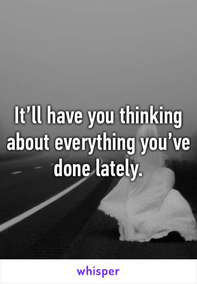 It’ll have you thinking about everything you’ve done lately.  