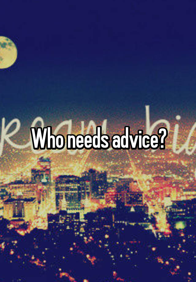 Who needs advice?