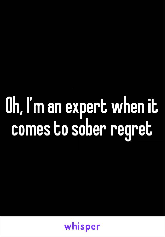 Oh, I’m an expert when it comes to sober regret 