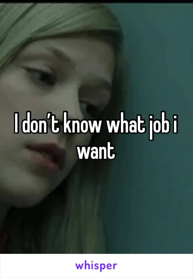 I don’t know what job i want 