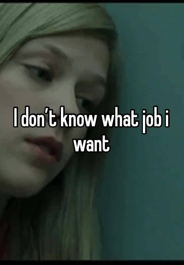 I don’t know what job i want 