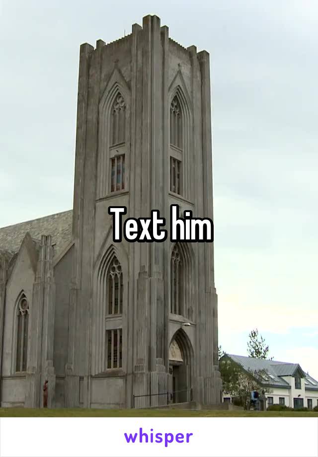 Text him