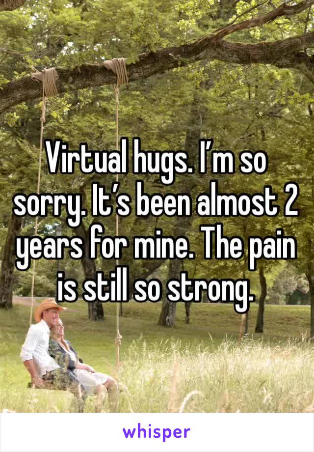 Virtual hugs. I’m so sorry. It’s been almost 2 years for mine. The pain is still so strong.