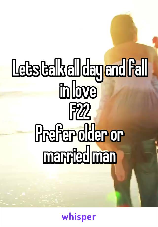 Lets talk all day and fall in love 
F22
Prefer older or married man