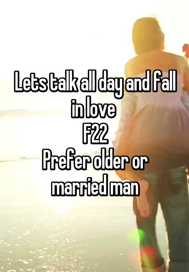 Lets talk all day and fall in love 
F22
Prefer older or married man