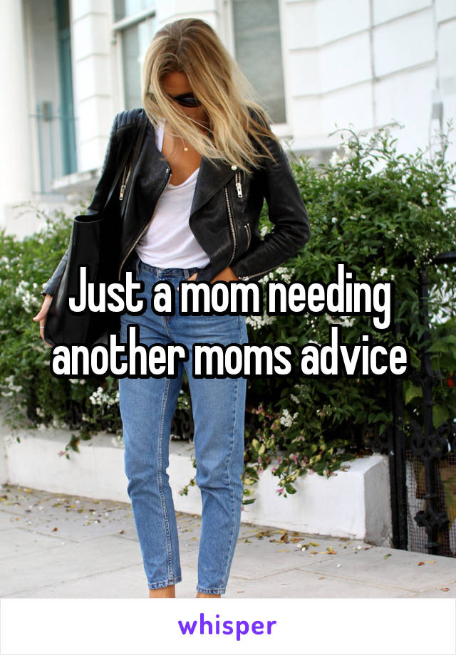 Just a mom needing another moms advice