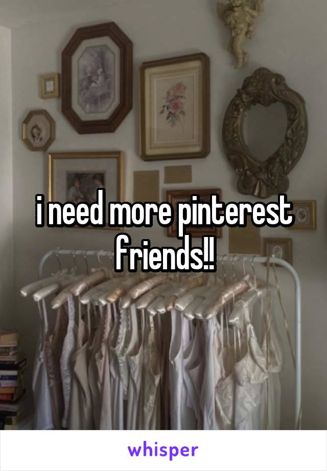 i need more pinterest friends!!