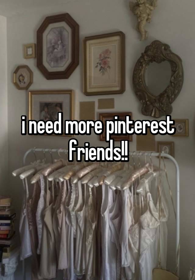 i need more pinterest friends!!