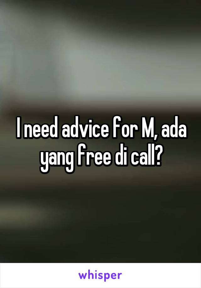 I need advice for M, ada yang free di call?