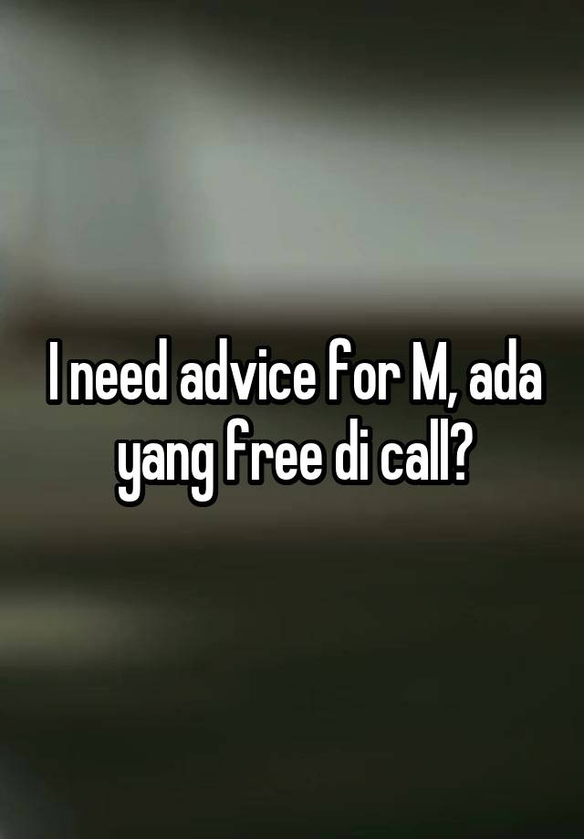 I need advice for M, ada yang free di call?