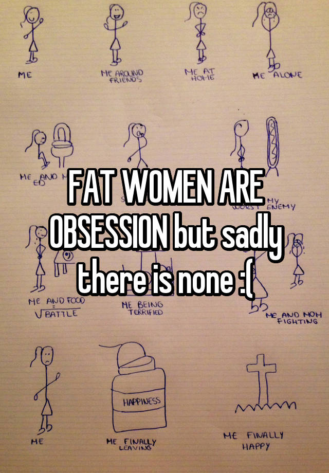 FAT WOMEN ARE OBSESSION but sadly there is none :(