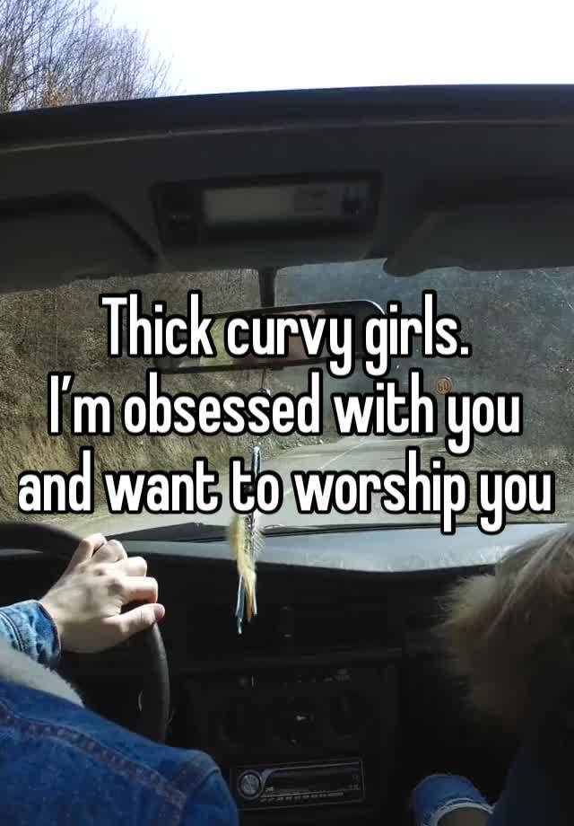 Thick curvy girls.
I’m obsessed with you and want to worship you 