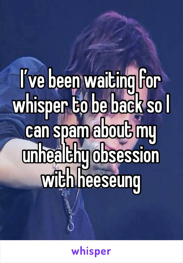 I’ve been waiting for whisper to be back so I can spam about my unhealthy obsession with heeseung 