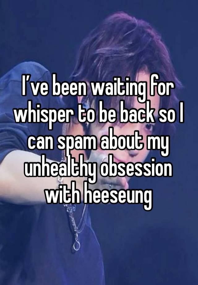 I’ve been waiting for whisper to be back so I can spam about my unhealthy obsession with heeseung 