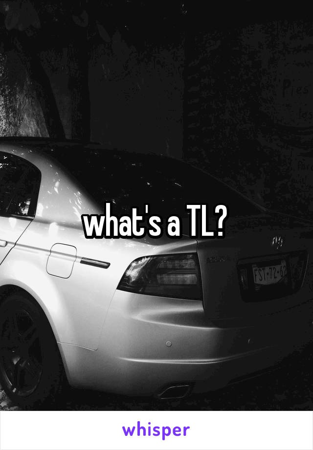 what's a TL? 