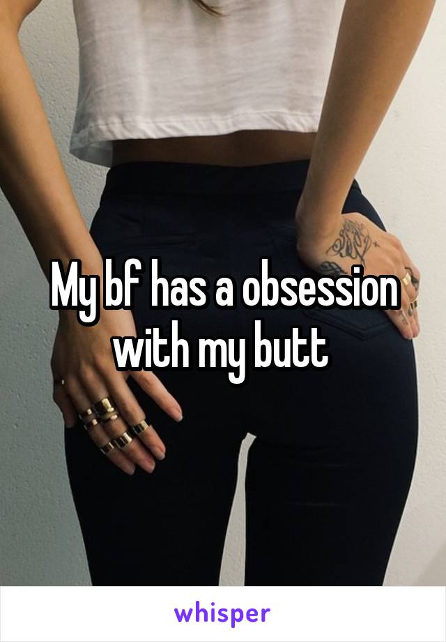 My bf has a obsession with my butt 