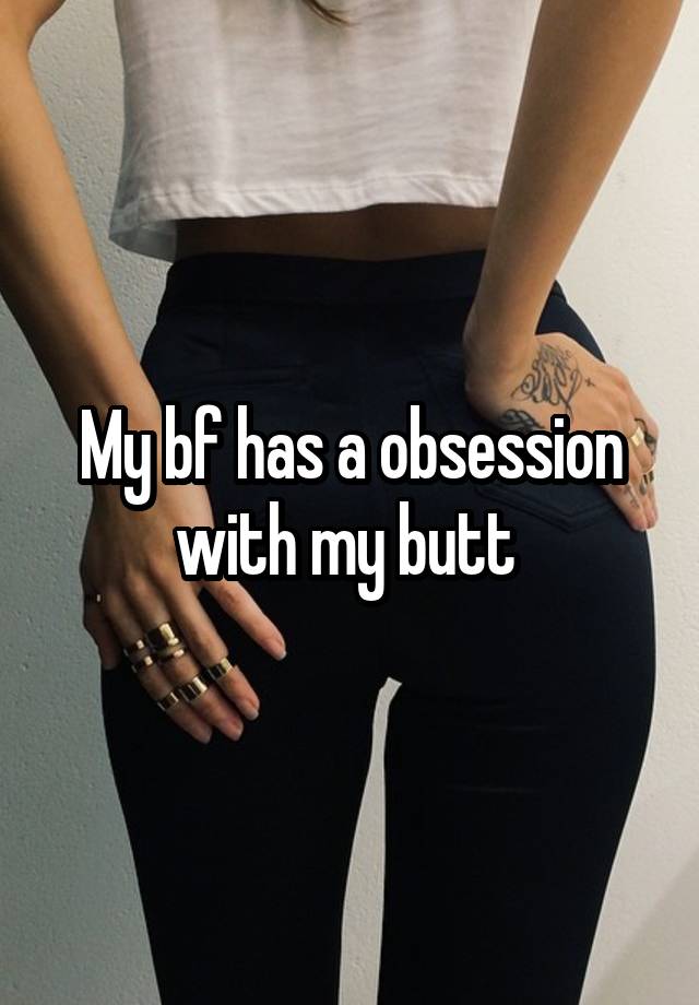 My bf has a obsession with my butt 