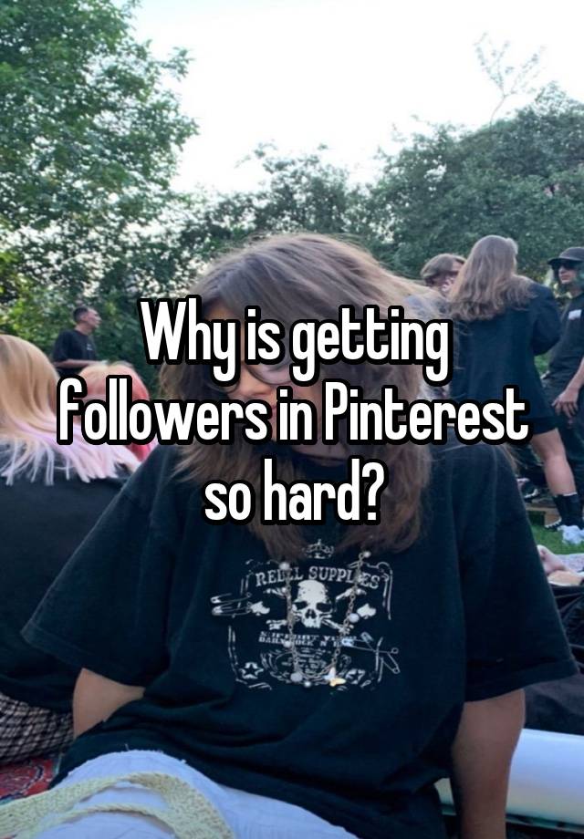 Why is getting followers in Pinterest so hard?