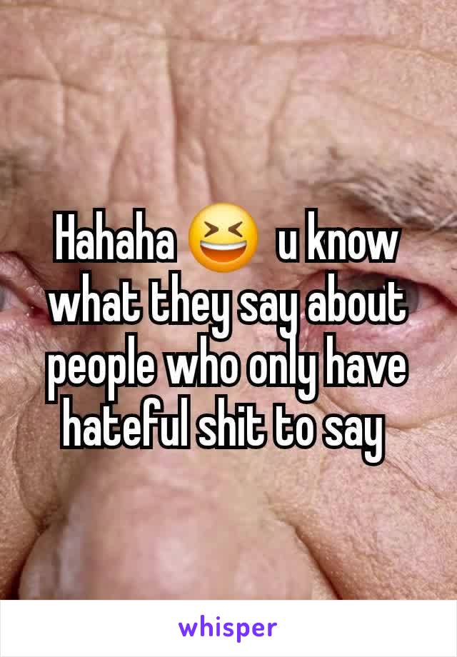 Hahaha 😆  u know what they say about people who only have hateful shit to say 