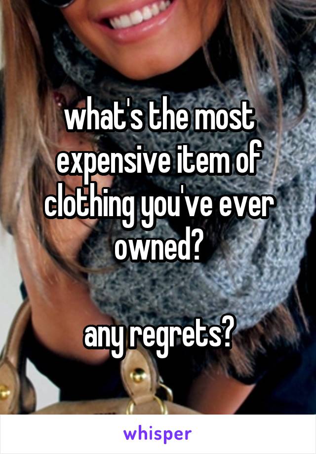 what's the most expensive item of clothing you've ever owned?

any regrets?