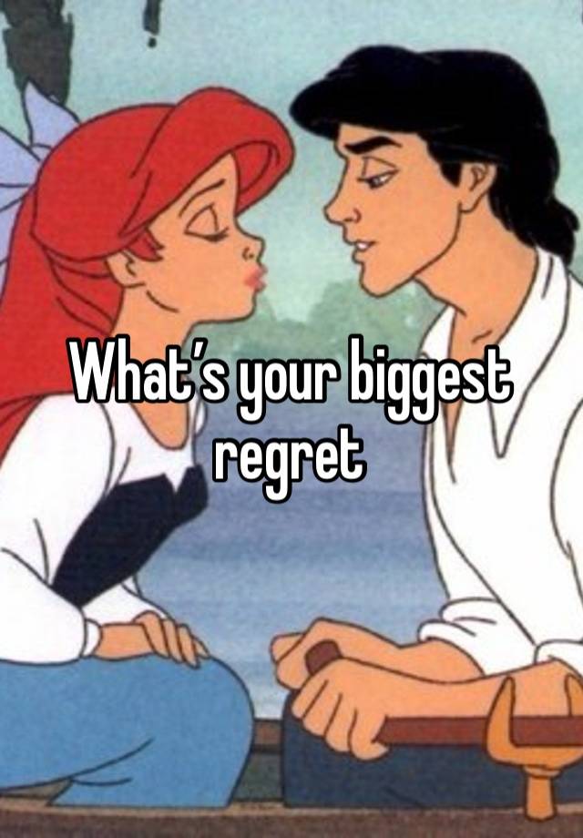 What’s your biggest regret