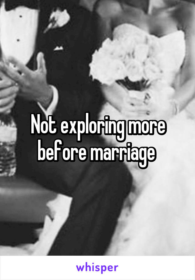 Not exploring more before marriage 