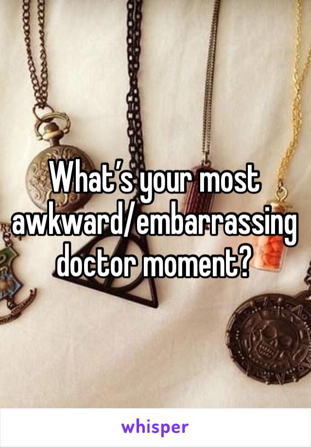 What’s your most awkward/embarrassing doctor moment? 