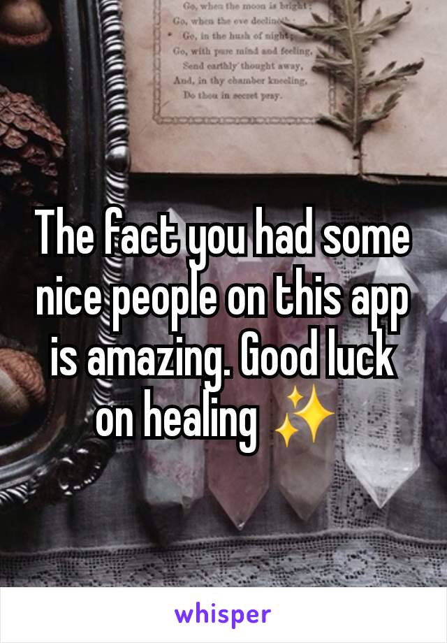 The fact you had some nice people on this app is amazing. Good luck on healing ✨️ 