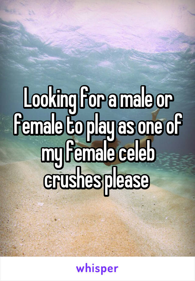 Looking for a male or female to play as one of my female celeb crushes please 