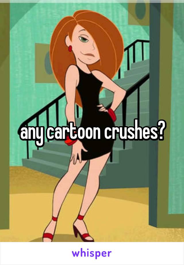 any cartoon crushes?