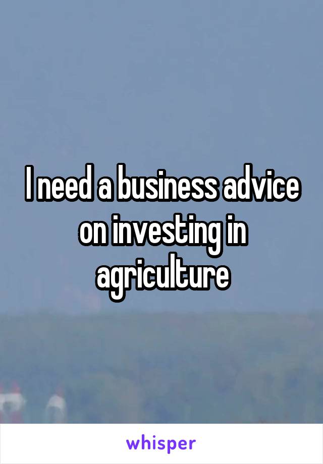 I need a business advice on investing in agriculture